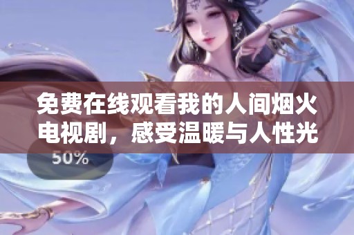 免费在线观看我的人间烟火电视剧，感受温暖与人性光辉