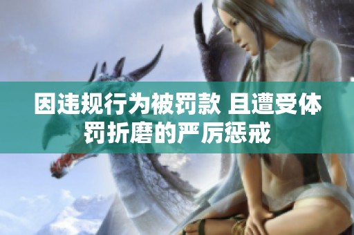 因违规行为被罚款 且遭受体罚折磨的严厉惩戒