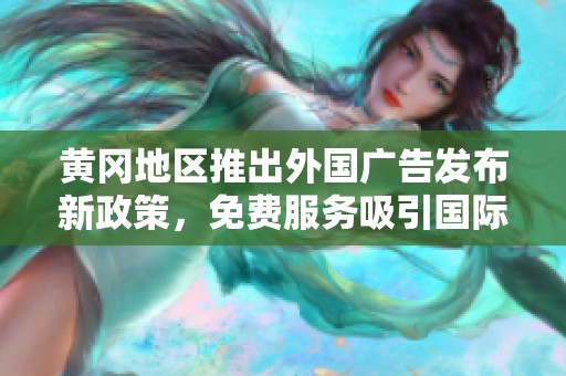 黄冈地区推出外国广告发布新政策，免费服务吸引国际关注