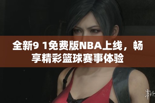 全新9 1免费版NBA上线，畅享精彩篮球赛事体验