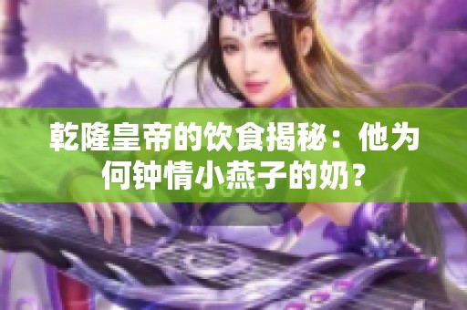 乾隆皇帝的饮食揭秘：他为何钟情小燕子的奶？