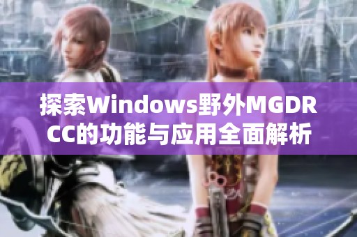 探索Windows野外MGDRCC的功能与应用全面解析