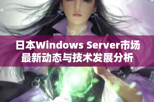 日本Windows Server市场最新动态与技术发展分析
