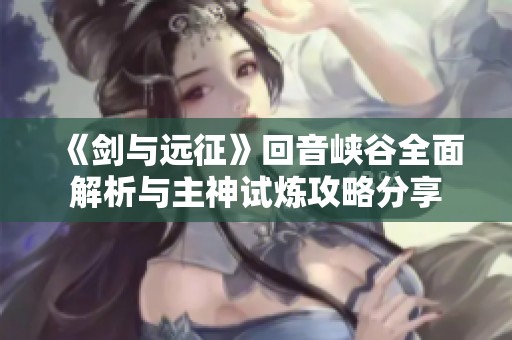 《剑与远征》回音峡谷全面解析与主神试炼攻略分享