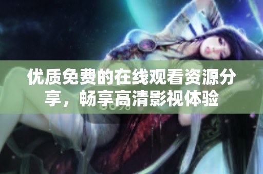 优质免费的在线观看资源分享，畅享高清影视体验