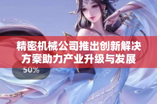 精密机械公司推出创新解决方案助力产业升级与发展