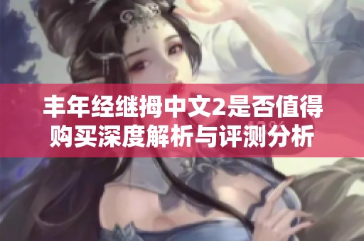 丰年经继拇中文2是否值得购买深度解析与评测分析