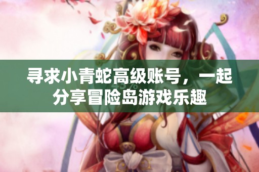 寻求小青蛇高级账号，一起分享冒险岛游戏乐趣