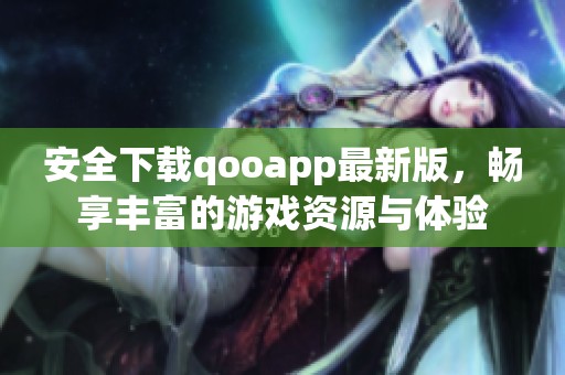 安全下载qooapp最新版，畅享丰富的游戏资源与体验
