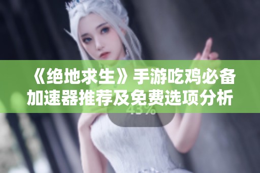 《绝地求生》手游吃鸡必备加速器推荐及免费选项分析