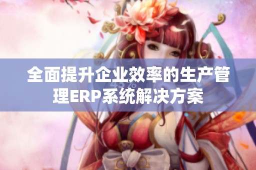 全面提升企业效率的生产管理ERP系统解决方案