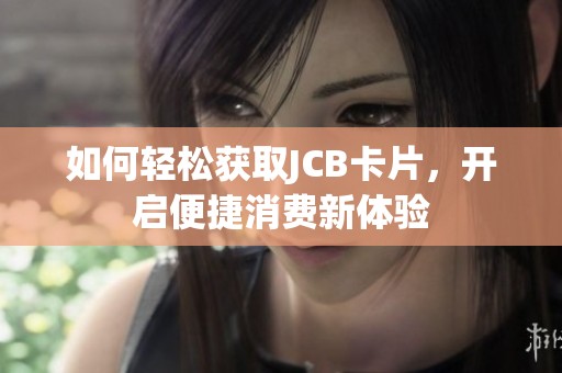 如何轻松获取JCB卡片，开启便捷消费新体验