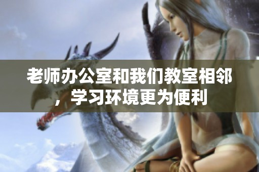 老师办公室和我们教室相邻，学习环境更为便利