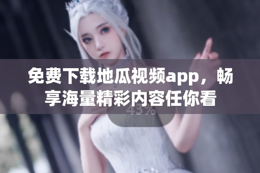 免费下载地瓜视频app，畅享海量精彩内容任你看
