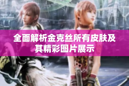 全面解析金克丝所有皮肤及其精彩图片展示