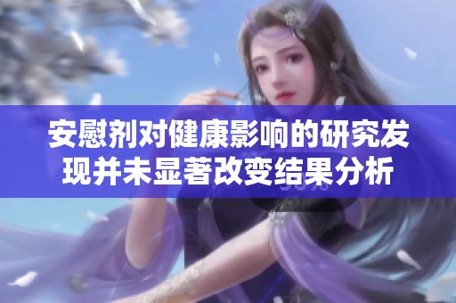 安慰剂对健康影响的研究发现并未显著改变结果分析