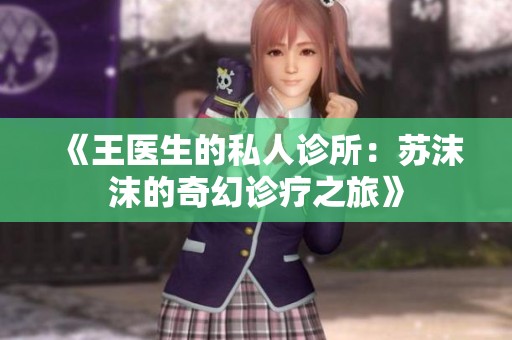 《王医生的私人诊所：苏沫沫的奇幻诊疗之旅》