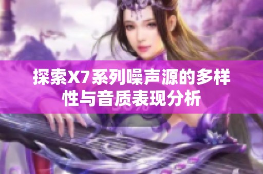 探索X7系列噪声源的多样性与音质表现分析