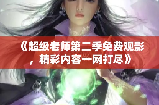 《超级老师第二季免费观影，精彩内容一网打尽》
