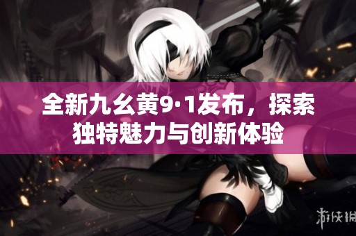 全新九幺黄9·1发布，探索独特魅力与创新体验