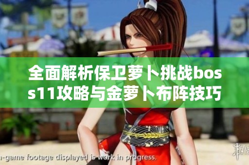 全面解析保卫萝卜挑战boss11攻略与金萝卜布阵技巧详解