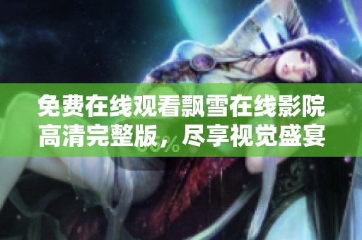 免费在线观看飘雪在线影院高清完整版，尽享视觉盛宴
