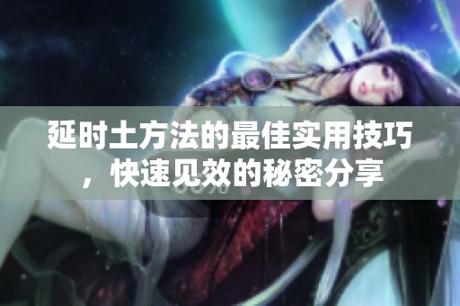 延时土方法的最佳实用技巧，快速见效的秘密分享