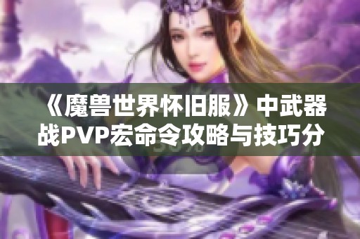 《魔兽世界怀旧服》中武器战PVP宏命令攻略与技巧分享