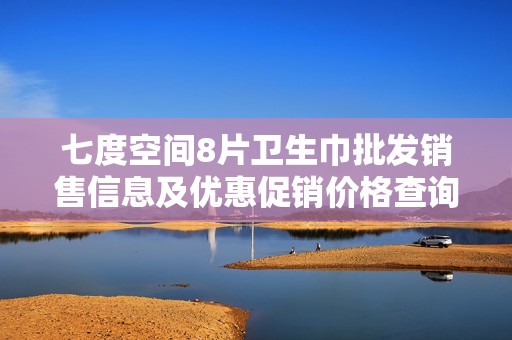 七度空间8片卫生巾批发销售信息及优惠促销价格查询