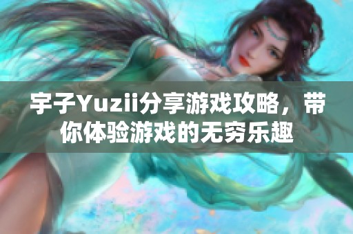 宇子Yuzii分享游戏攻略，带你体验游戏的无穷乐趣