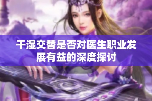 干湿交替是否对医生职业发展有益的深度探讨