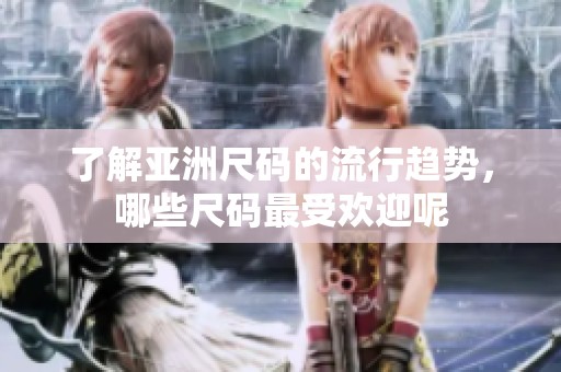 了解亚洲尺码的流行趋势，哪些尺码最受欢迎呢