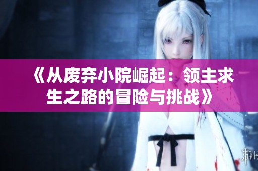 《从废弃小院崛起：领主求生之路的冒险与挑战》