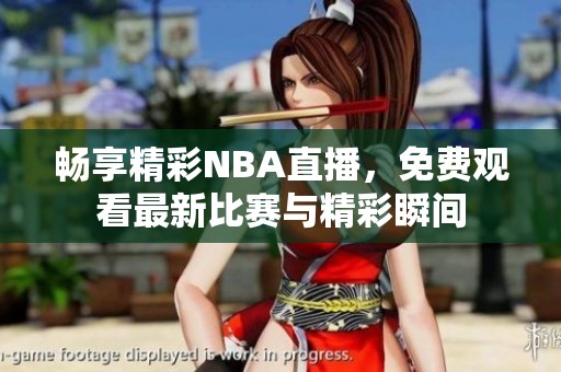 畅享精彩NBA直播，免费观看最新比赛与精彩瞬间