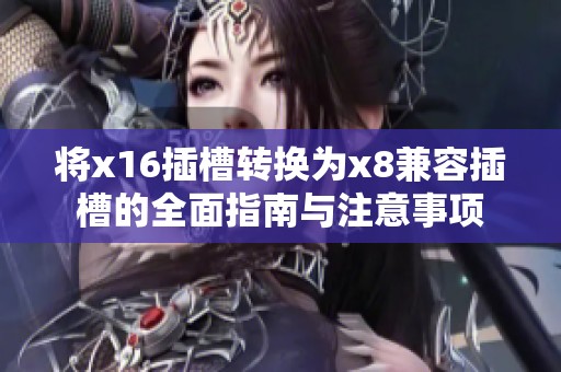 将x16插槽转换为x8兼容插槽的全面指南与注意事项