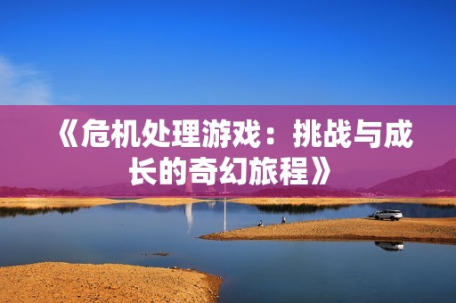 《危机处理游戏：挑战与成长的奇幻旅程》