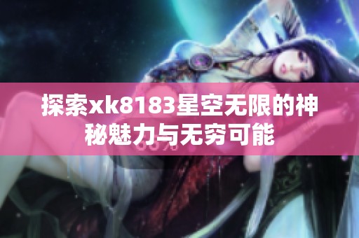 探索xk8183星空无限的神秘魅力与无穷可能