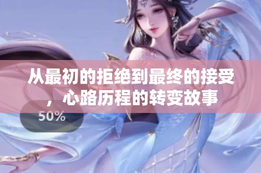 从最初的拒绝到最终的接受，心路历程的转变故事