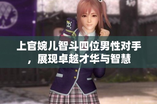 上官婉儿智斗四位男性对手，展现卓越才华与智慧