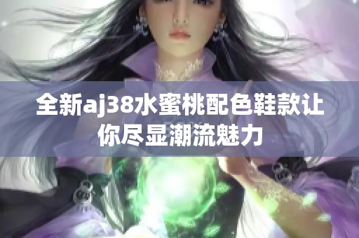 全新aj38水蜜桃配色鞋款让你尽显潮流魅力