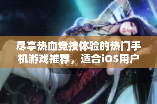 尽享热血竞技体验的热门手机游戏推荐，适合iOS用户