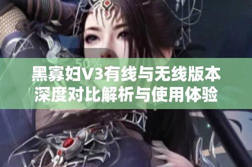 黑寡妇V3有线与无线版本深度对比解析与使用体验