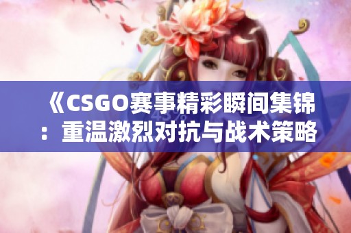 《CSGO赛事精彩瞬间集锦：重温激烈对抗与战术策略》