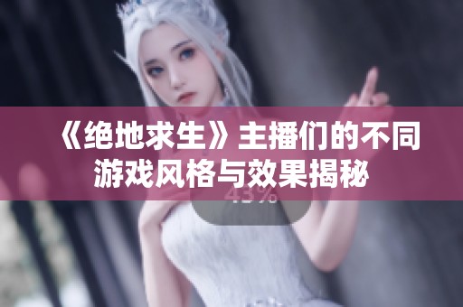 《绝地求生》主播们的不同游戏风格与效果揭秘