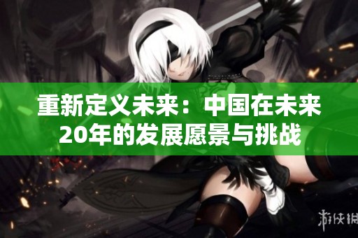 重新定义未来：中国在未来20年的发展愿景与挑战