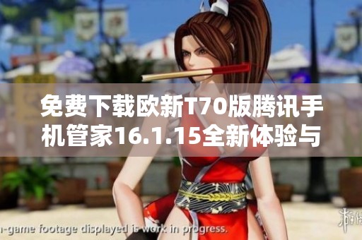免费下载欧新T70版腾讯手机管家16.1.15全新体验与功能解析