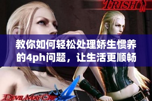 教你如何轻松处理娇生惯养的4ph问题，让生活更顺畅