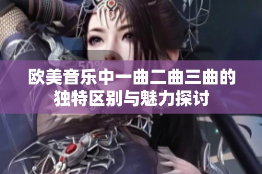 欧美音乐中一曲二曲三曲的独特区别与魅力探讨