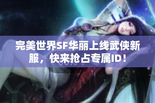 完美世界SF华丽上线武侠新服，快来抢占专属ID！