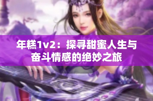 年糕1v2：探寻甜蜜人生与奋斗情感的绝妙之旅